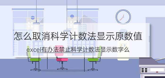 怎么取消科学计数法显示原数值 excel有办法禁止科学计数法显示数字么？